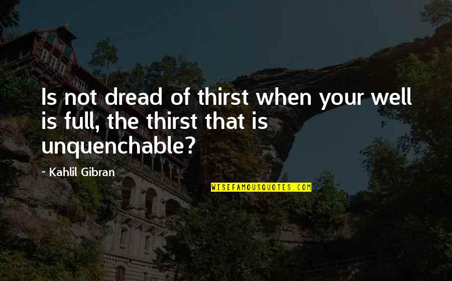 Brockelman Auctions Quotes By Kahlil Gibran: Is not dread of thirst when your well