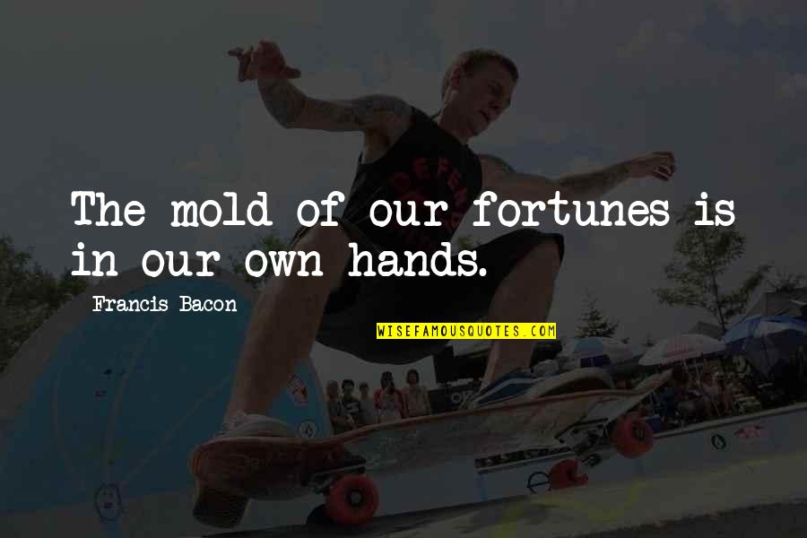 Brockenbrough Effect Quotes By Francis Bacon: The mold of our fortunes is in our Brockenbrough Effect Quotes By Francis Bacon: The mold of our fortunes is in our