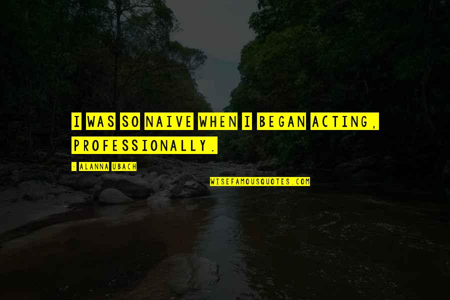 Brockerhoff Hotel Quotes By Alanna Ubach: I was so naive when I began acting, Brockerhoff Hotel Quotes By Alanna Ubach: I was so naive when I began acting,