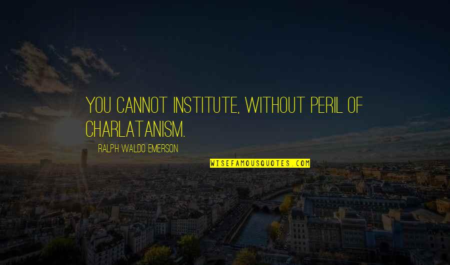 Brockerhoff Hotel Quotes By Ralph Waldo Emerson: You cannot institute, without peril of charlatanism.