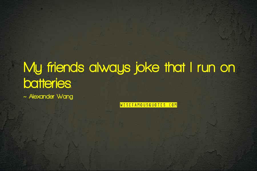 Brockermeyer 247 Quotes By Alexander Wang: My friends always joke that I run on Brockermeyer 247 Quotes By Alexander Wang: My friends always joke that I run on