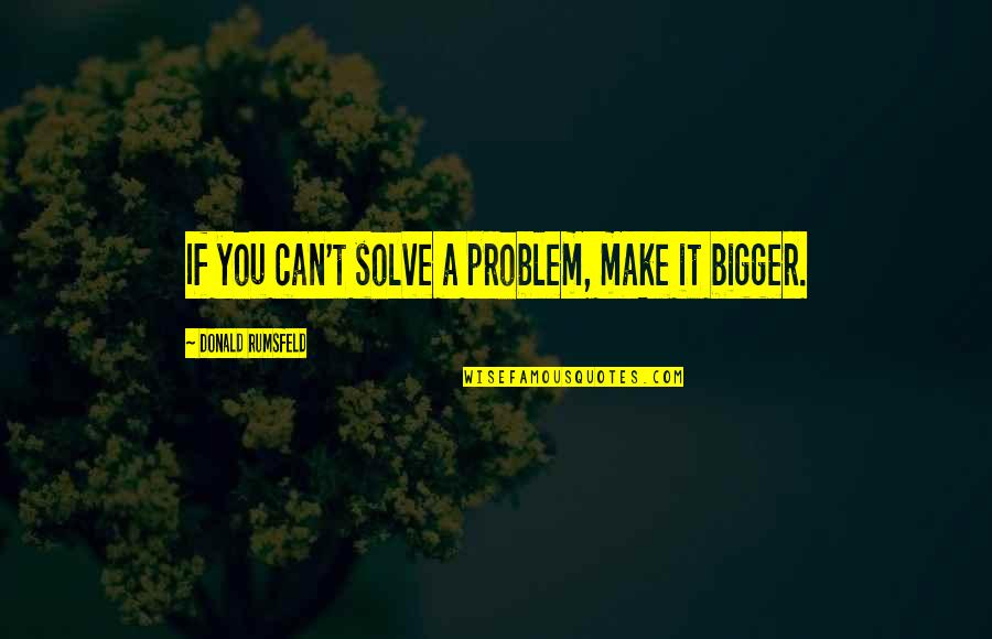 Brockermeyer Tommy Quotes By Donald Rumsfeld: If you can't solve a problem, make it Brockermeyer Tommy Quotes By Donald Rumsfeld: If you can't solve a problem, make it