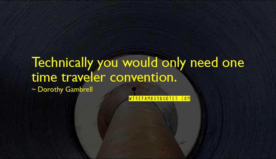 Brockeye Quotes By Dorothy Gambrell: Technically you would only need one time traveler Brockeye Quotes By Dorothy Gambrell: Technically you would only need one time traveler