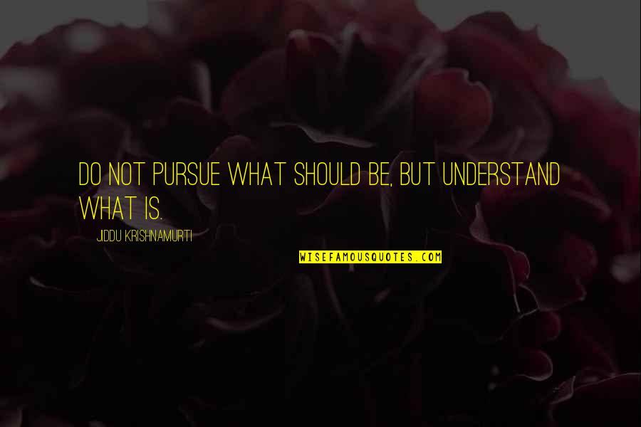 Brockhurst And Marlston Quotes By Jiddu Krishnamurti: Do not pursue what should be, but understand Brockhurst And Marlston Quotes By Jiddu Krishnamurti: Do not pursue what should be, but understand