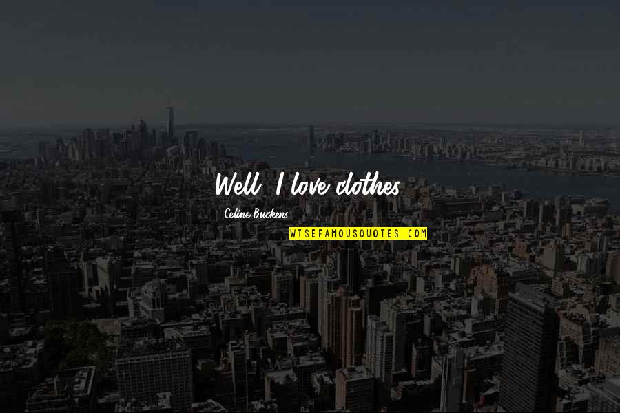 Brockie Dental Quotes By Celine Buckens: Well, I love clothes. Brockie Dental Quotes By Celine Buckens: Well, I love clothes.