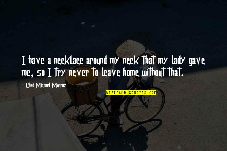 Brocklebank Labradors Quotes By Chad Michael Murray: I have a necklace around my neck that Brocklebank Labradors Quotes By Chad Michael Murray: I have a necklace around my neck that