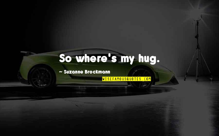 Brockmann Quotes By Suzanne Brockmann: So where's my hug.