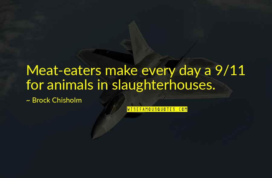 Brock's Quotes By Brock Chisholm: Meat-eaters make every day a 9/11 for animals