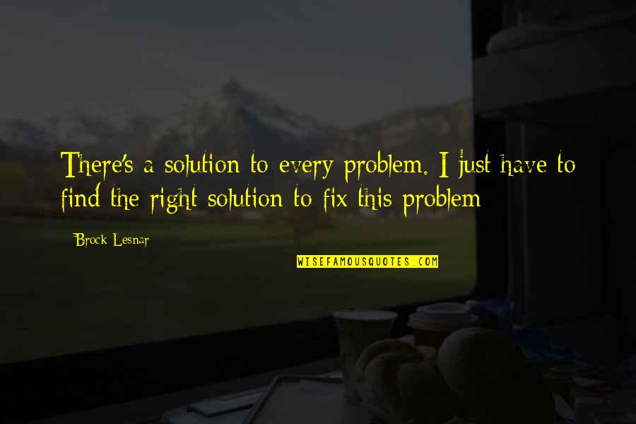 Brock's Quotes By Brock Lesnar: There's a solution to every problem. I just