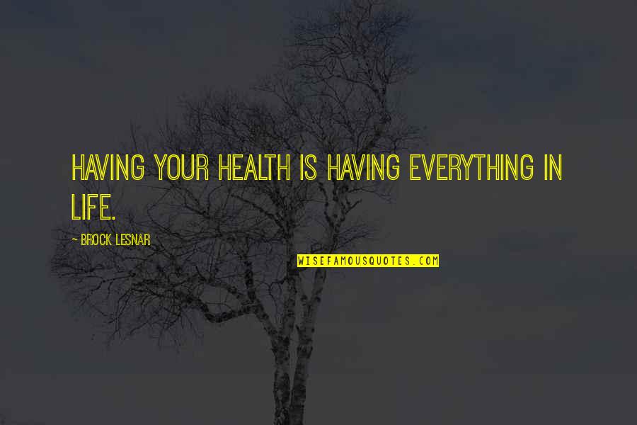 Brock's Quotes By Brock Lesnar: Having your health is having everything in life.