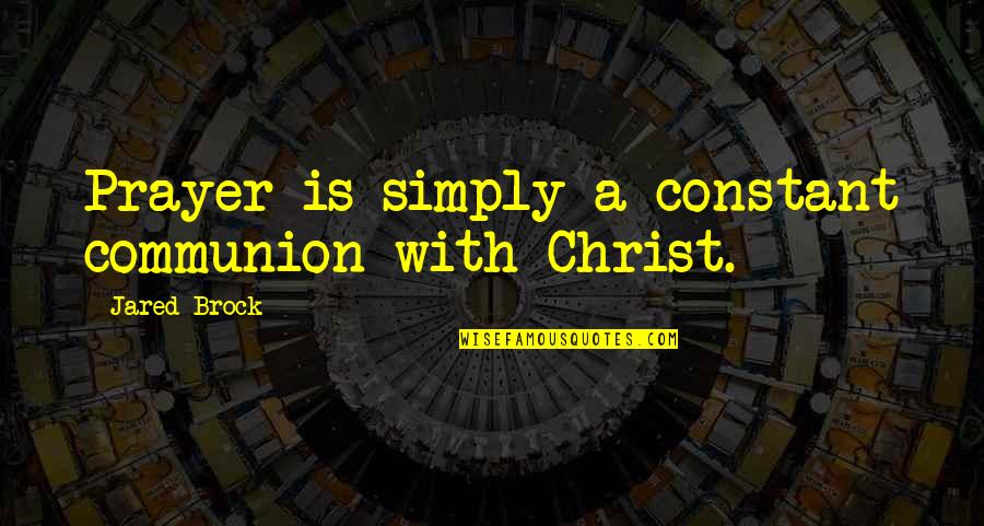 Brock's Quotes By Jared Brock: Prayer is simply a constant communion with Christ.