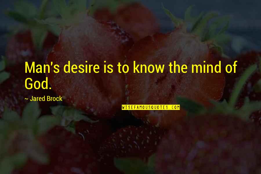 Brock's Quotes By Jared Brock: Man's desire is to know the mind of