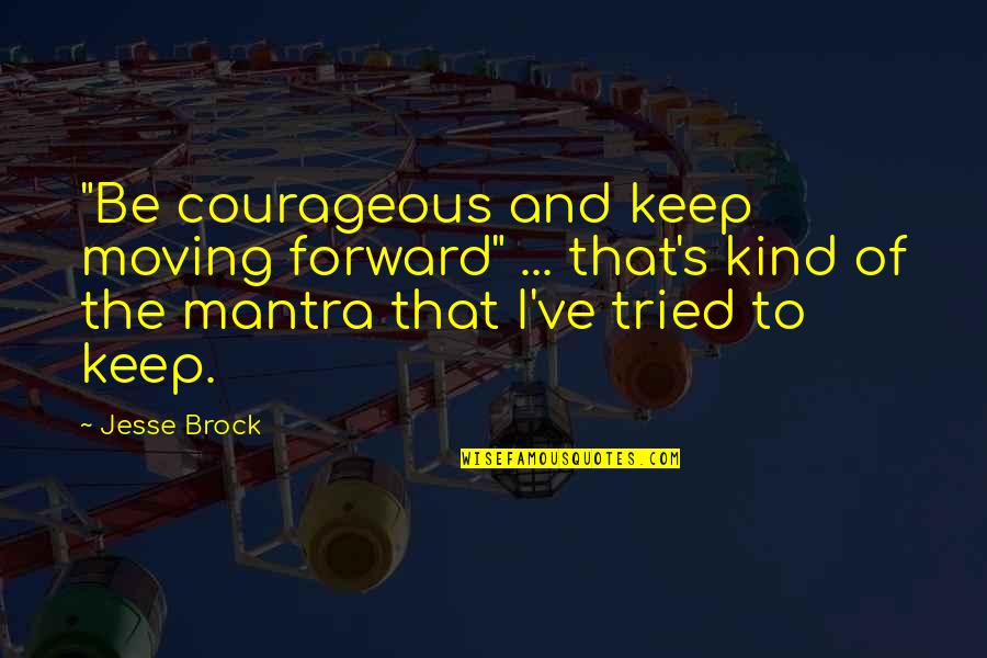 Brock's Quotes By Jesse Brock: "Be courageous and keep moving forward" ... that's