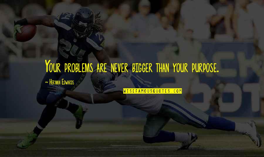 Brocquy Quotes By Herman Edwards: Your problems are never bigger than your purpose.