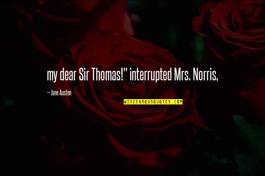 Broda Barnes Quotes By Jane Austen: my dear Sir Thomas!" interrupted Mrs. Norris, Broda Barnes Quotes By Jane Austen: my dear Sir Thomas!" interrupted Mrs. Norris,