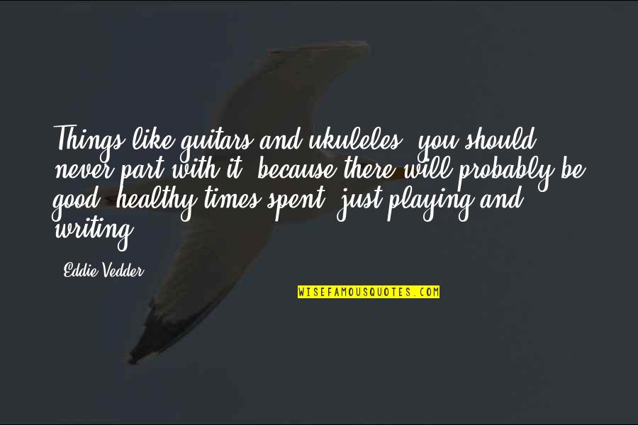 Brodali Quotes By Eddie Vedder: Things like guitars and ukuleles, you should never Brodali Quotes By Eddie Vedder: Things like guitars and ukuleles, you should never