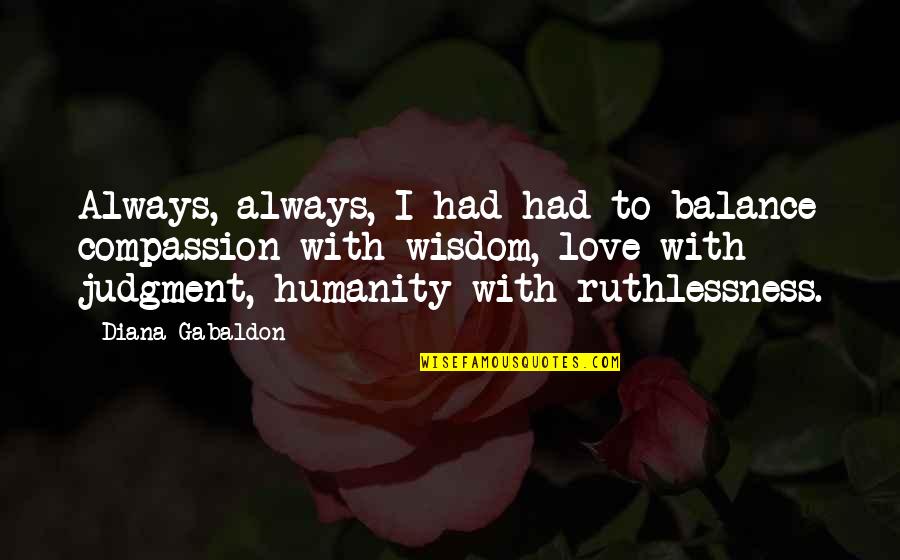 Broddell Quotes By Diana Gabaldon: Always, always, I had had to balance compassion Broddell Quotes By Diana Gabaldon: Always, always, I had had to balance compassion