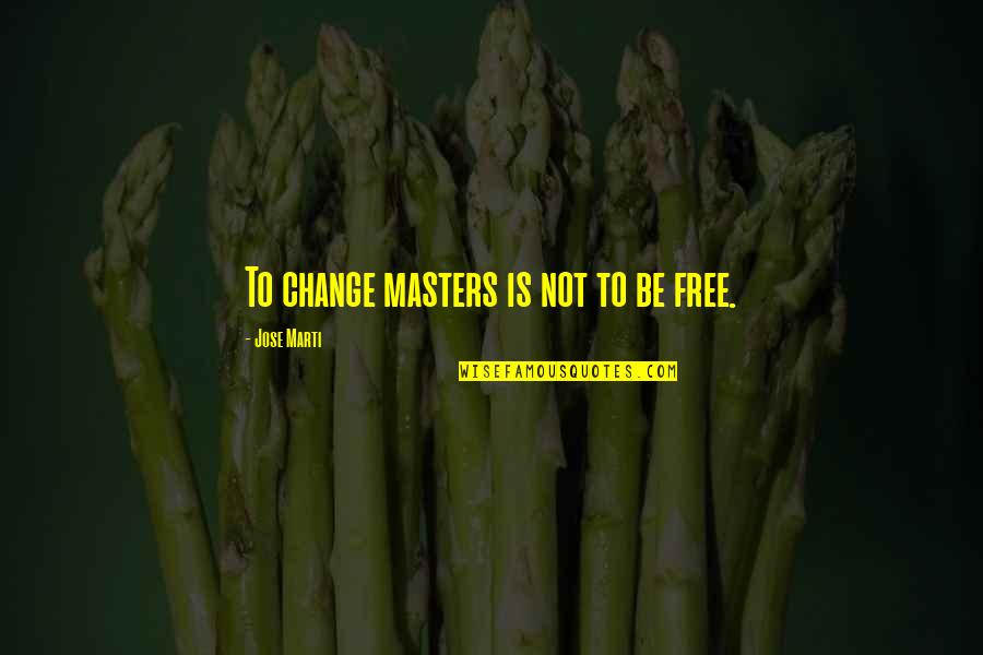 Brodek Heads Quotes By Jose Marti: To change masters is not to be free. Brodek Heads Quotes By Jose Marti: To change masters is not to be free.