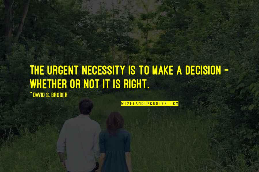 Broder Quotes By David S. Broder: The urgent necessity is to make a decision