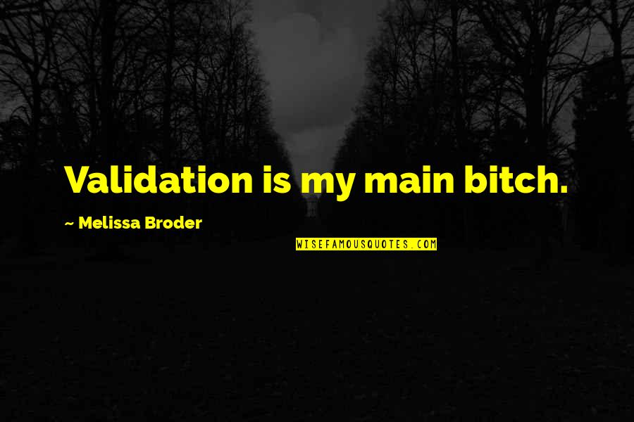 Broder Quotes By Melissa Broder: Validation is my main bitch. Broder Quotes By Melissa Broder: Validation is my main bitch.