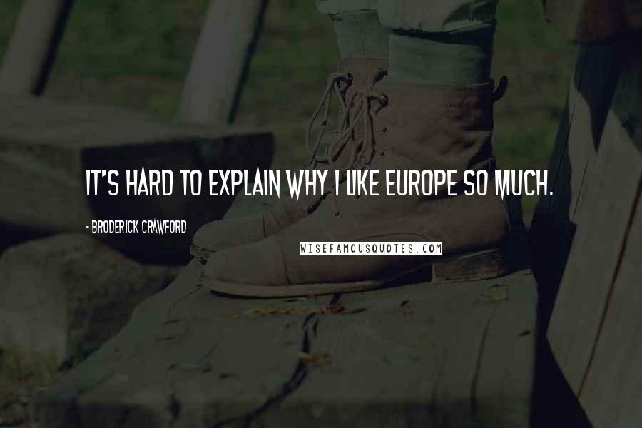 Broderick Crawford quotes: It's hard to explain why I like Europe so much.