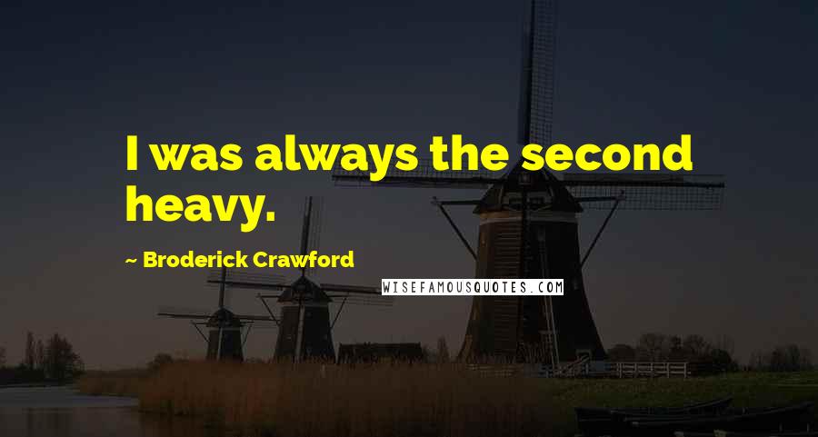 Broderick Crawford quotes: I was always the second heavy.