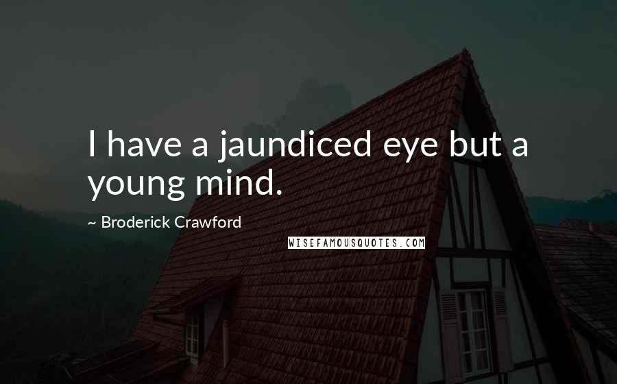 Broderick Crawford quotes: I have a jaundiced eye but a young mind.