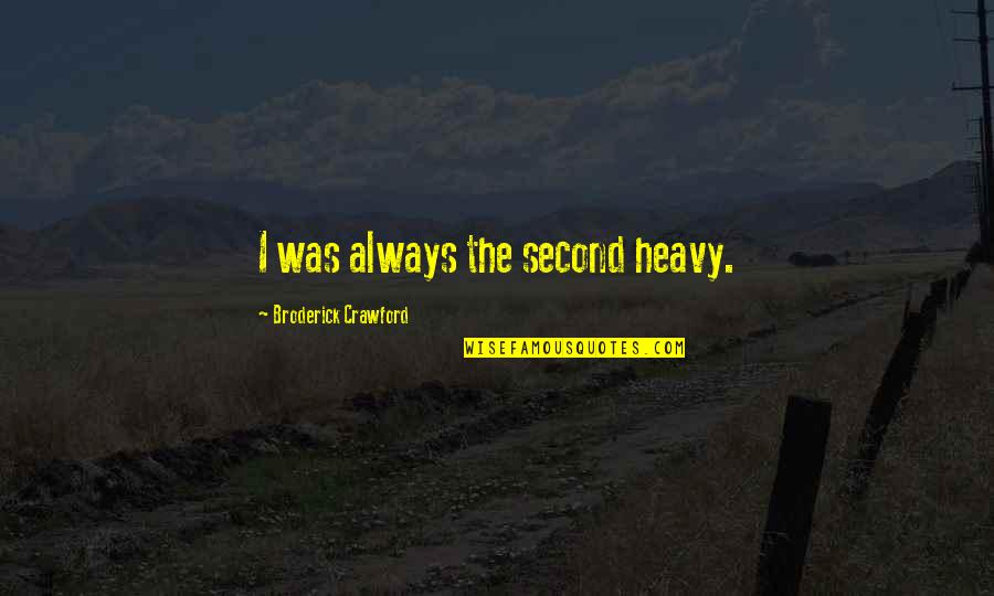 Broderick Quotes By Broderick Crawford: I was always the second heavy. Broderick Quotes By Broderick Crawford: I was always the second heavy.