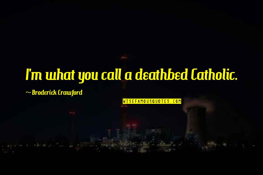Broderick Quotes By Broderick Crawford: I'm what you call a deathbed Catholic. Broderick Quotes By Broderick Crawford: I'm what you call a deathbed Catholic.