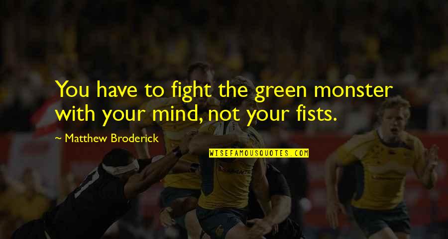 Broderick Quotes By Matthew Broderick: You have to fight the green monster with Broderick Quotes By Matthew Broderick: You have to fight the green monster with