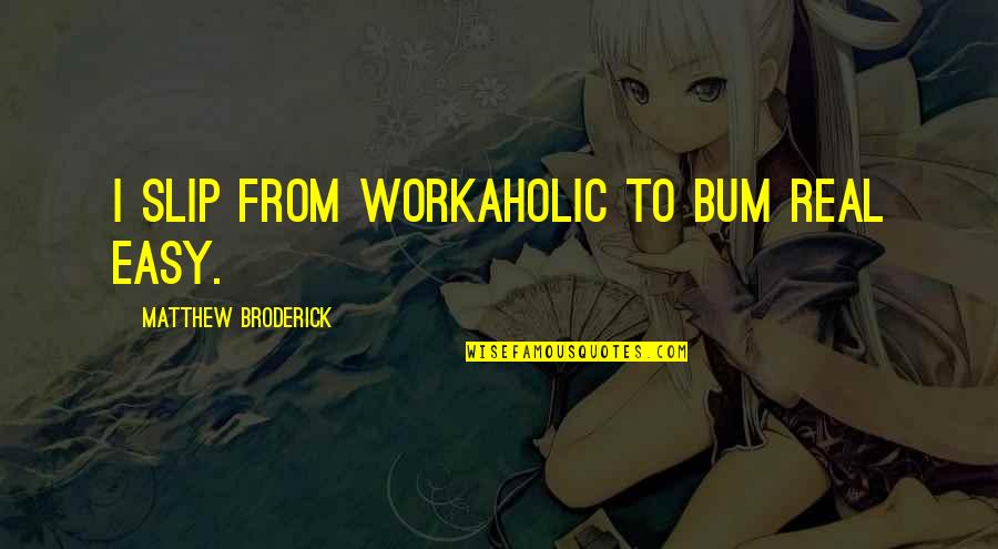 Broderick Quotes By Matthew Broderick: I slip from workaholic to bum real easy. Broderick Quotes By Matthew Broderick: I slip from workaholic to bum real easy.