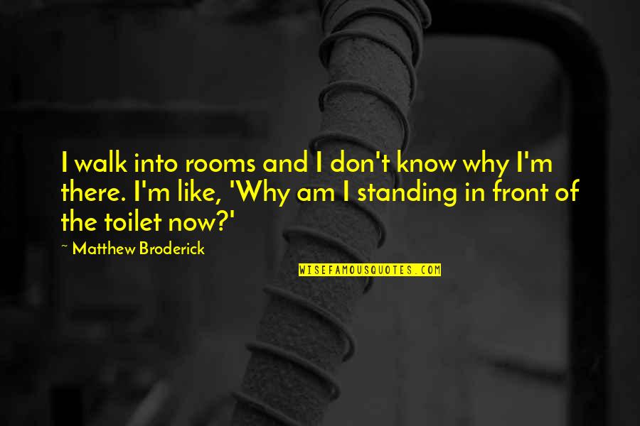 Broderick Quotes By Matthew Broderick: I walk into rooms and I don't know Broderick Quotes By Matthew Broderick: I walk into rooms and I don't know