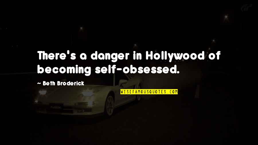 Broderick's Quotes By Beth Broderick: There's a danger in Hollywood of becoming self-obsessed.