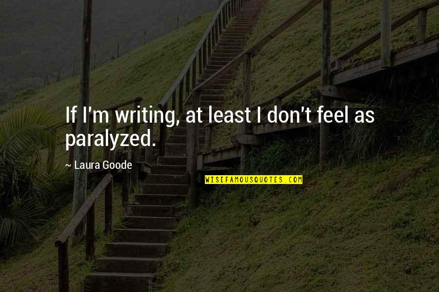 Brodeur Campbell Quotes By Laura Goode: If I'm writing, at least I don't feel Brodeur Campbell Quotes By Laura Goode: If I'm writing, at least I don't feel