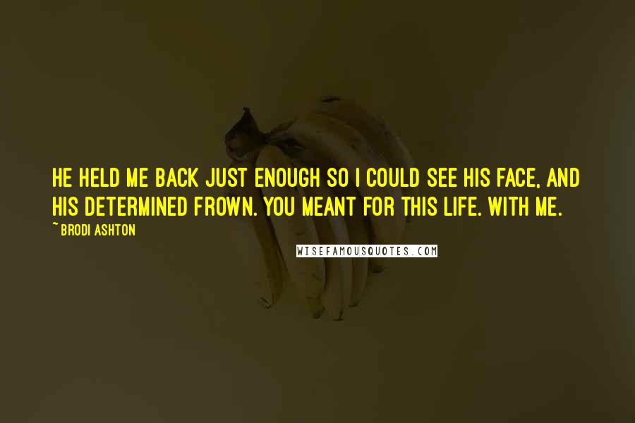 Brodi Ashton quotes: He held me back just enough so I could see his face, and his determined frown. You meant for this life. With me.