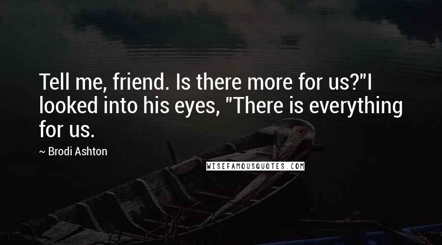 Brodi Ashton quotes: Tell me, friend. Is there more for us?"I looked into his eyes, "There is everything for us.