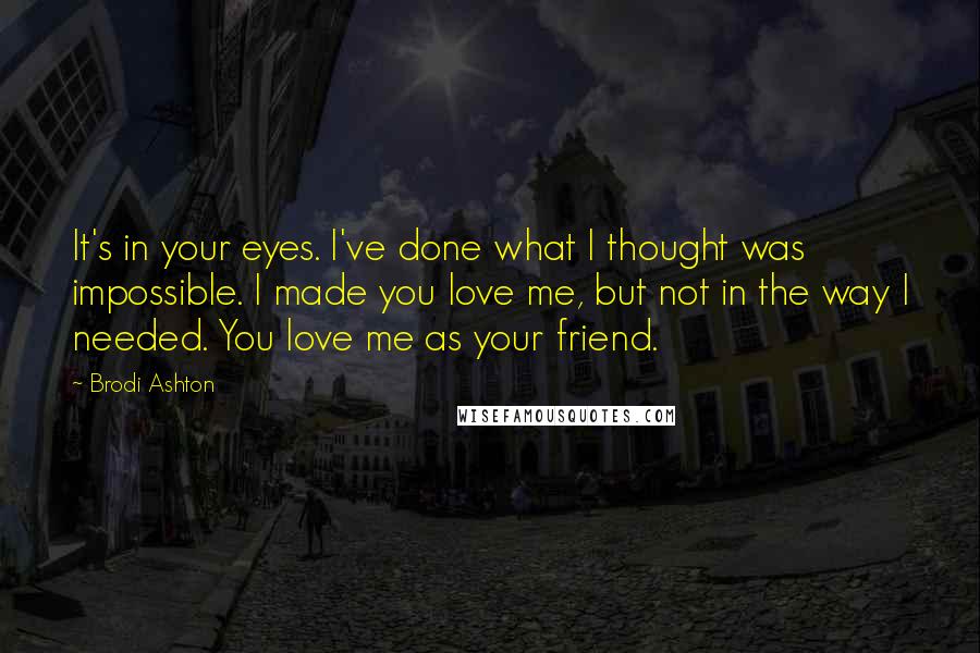 Brodi Ashton quotes: It's in your eyes. I've done what I thought was impossible. I made you love me, but not in the way I needed. You love me as your friend.