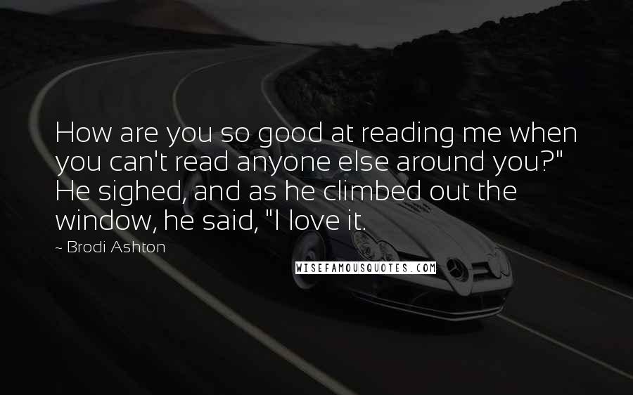 Brodi Ashton quotes: How are you so good at reading me when you can't read anyone else around you?" He sighed, and as he climbed out the window, he said, "I love it.