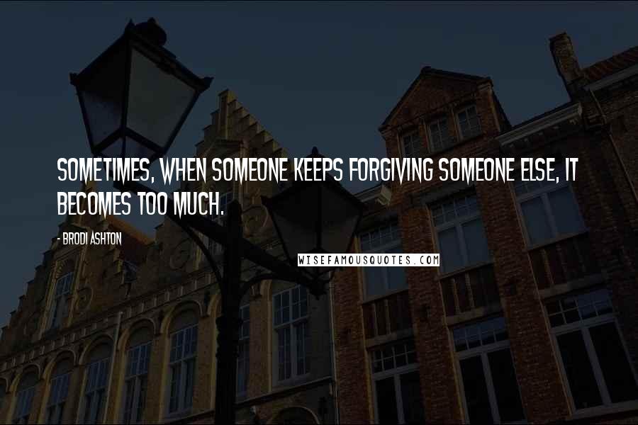 Brodi Ashton quotes: Sometimes, when someone keeps forgiving someone else, it becomes too much.