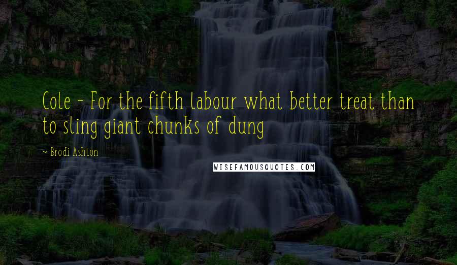 Brodi Ashton quotes: Cole - For the fifth labour what better treat than to sling giant chunks of dung