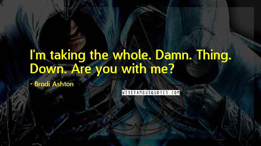 Brodi Ashton quotes: I'm taking the whole. Damn. Thing. Down. Are you with me?