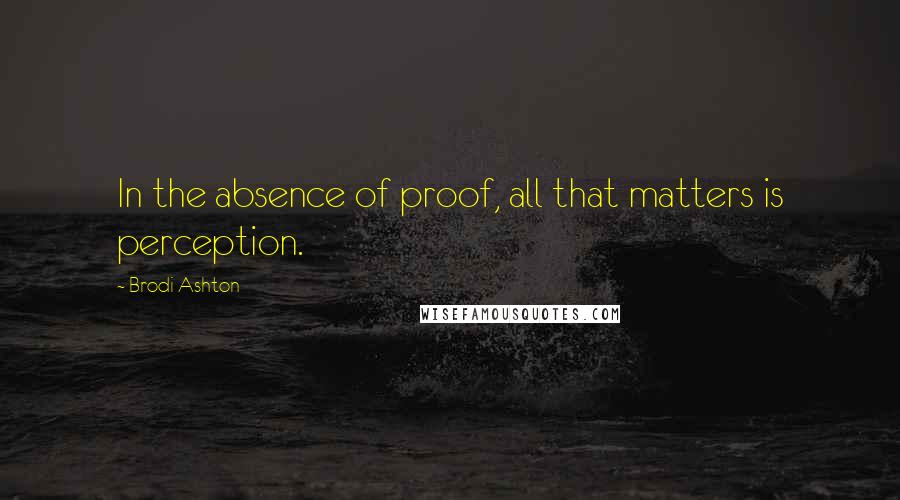 Brodi Ashton quotes: In the absence of proof, all that matters is perception.