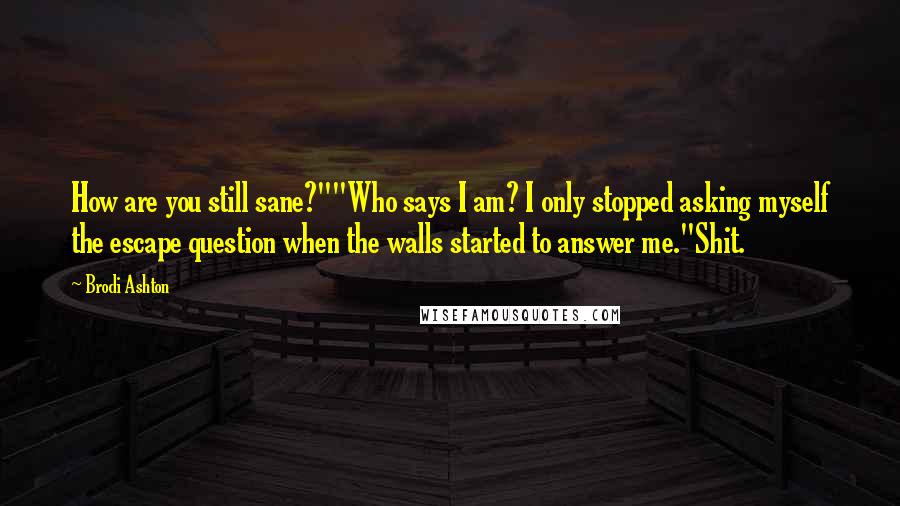 Brodi Ashton quotes: How are you still sane?""Who says I am? I only stopped asking myself the escape question when the walls started to answer me."Shit.