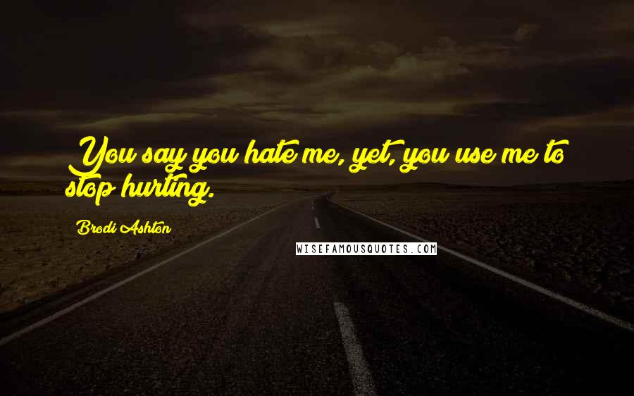 Brodi Ashton quotes: You say you hate me, yet, you use me to stop hurting.