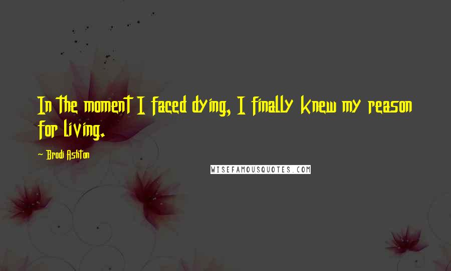 Brodi Ashton quotes: In the moment I faced dying, I finally knew my reason for living.