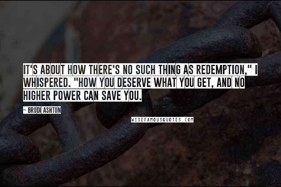 Brodi Ashton quotes: It's about how there's no such thing as redemption," I whispered. "How you deserve what you get, and no higher power can save you.