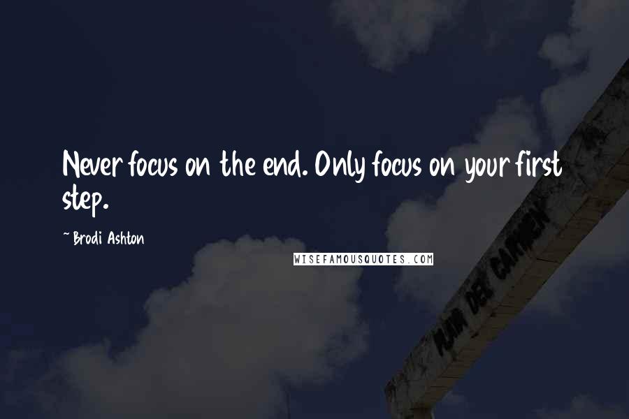 Brodi Ashton quotes: Never focus on the end. Only focus on your first step.