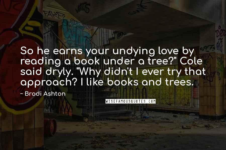 Brodi Ashton quotes: So he earns your undying love by reading a book under a tree?" Cole said dryly. "Why didn't I ever try that approach? I like books and trees.