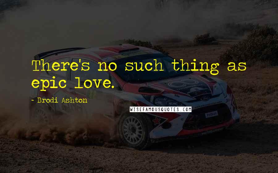 Brodi Ashton quotes: There's no such thing as epic love.