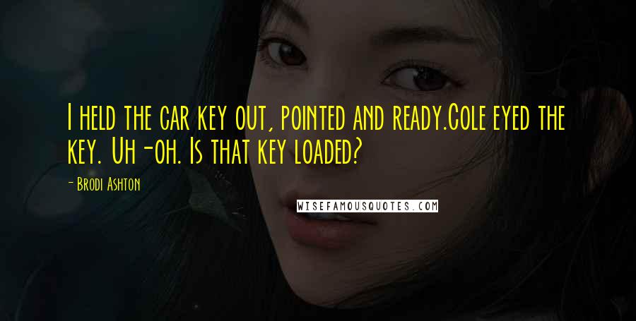 Brodi Ashton quotes: I held the car key out, pointed and ready.Cole eyed the key. Uh-oh. Is that key loaded?